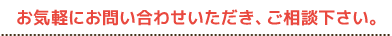 お気軽にお問い合わせいただき、ご相談下さい。